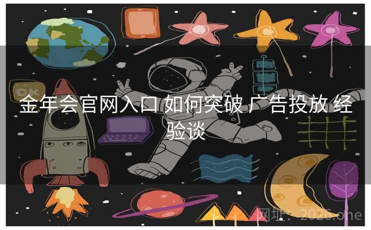 金年会官网入口 如何突破 广告投放 经验谈