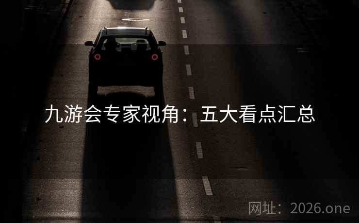 九游会专家视角：五大看点汇总