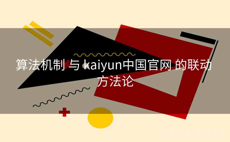 算法机制 与 kaiyun中国官网 的联动 方法论