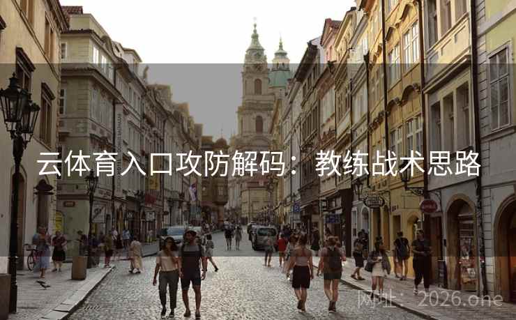 云体育入口攻防解码：教练战术思路