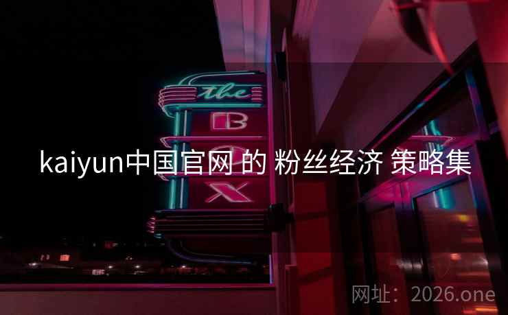 kaiyun中国官网 的 粉丝经济 策略集