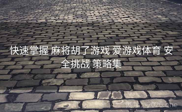 快速掌握 麻将胡了游戏 爱游戏体育 安全挑战 策略集