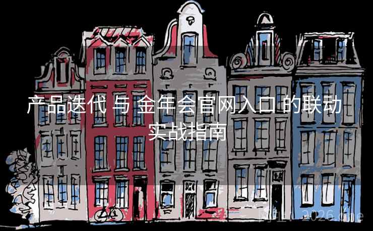 产品迭代 与 金年会官网入口 的联动 实战指南