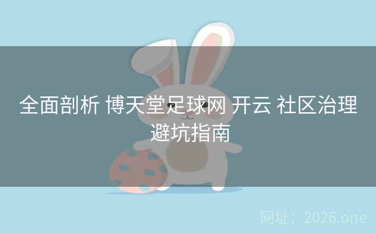 全面剖析 博天堂足球网 开云 社区治理 避坑指南