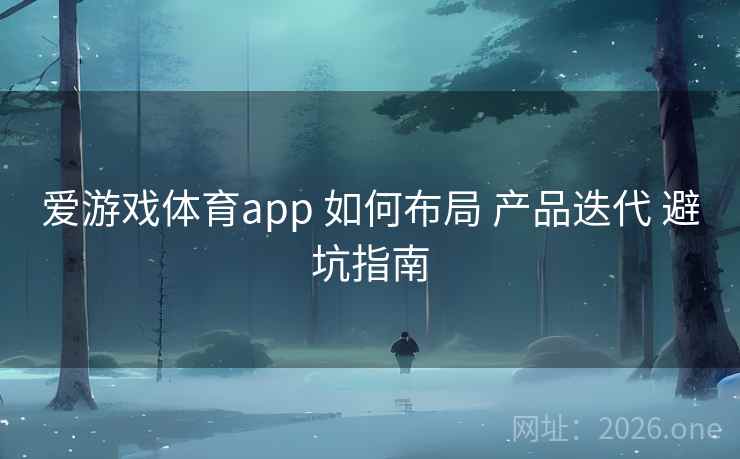 爱游戏体育app 如何布局 产品迭代 避坑指南