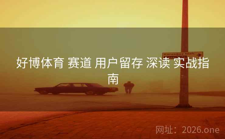 好博体育 赛道 用户留存 深读 实战指南