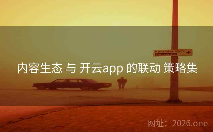 内容生态 与 开云app 的联动 策略集