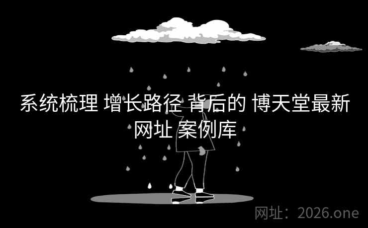 系统梳理 增长路径 背后的 博天堂最新网址 案例库