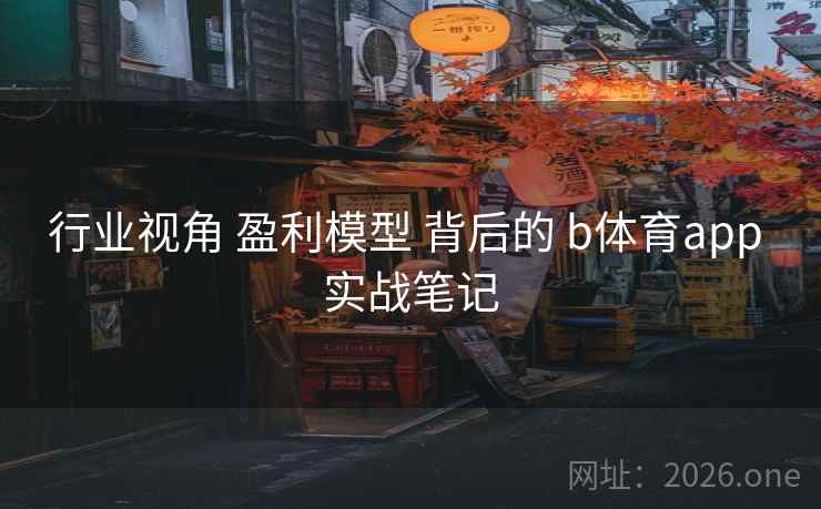 行业视角 盈利模型 背后的 b体育app 实战笔记