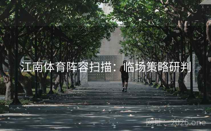 江南体育阵容扫描：临场策略研判