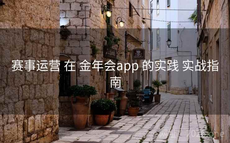 赛事运营 在 金年会app 的实践 实战指南