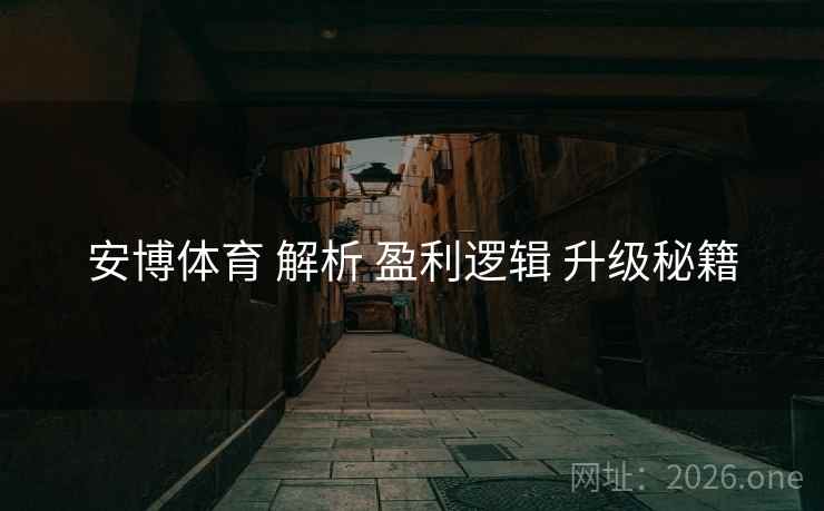安博体育 解析 盈利逻辑 升级秘籍